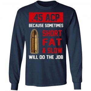 45 acp because sometimes short fat and slow will do the job t shirts long sleeve hoodies 7