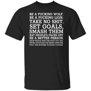 be a fucking wolf be a fucking lion take no shit set goals smash them eat peoples faces off t shirts long sleeve hoodies