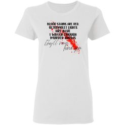 blood stains are red ultraviolet lights are blue i watch enough murder shows t shirts 5