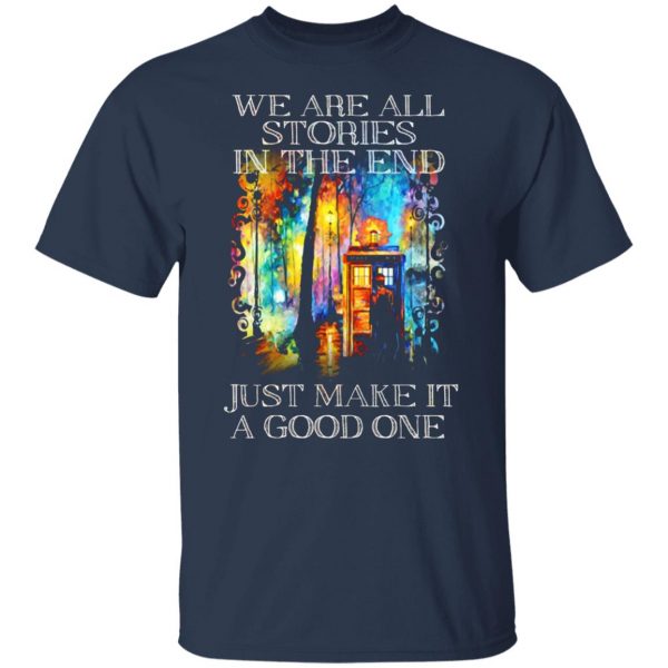 doctor who we are all stories in the end just make it a good one t shirts long sleeve hoodies 2