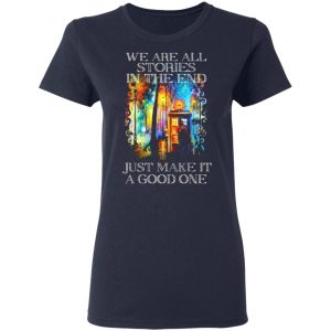 doctor who we are all stories in the end just make it a good one t shirts long sleeve hoodies 4