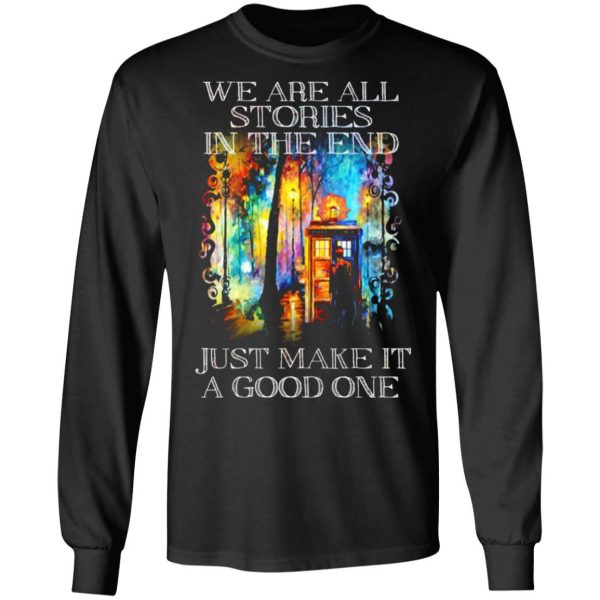 doctor who we are all stories in the end just make it a good one t shirts long sleeve hoodies 7