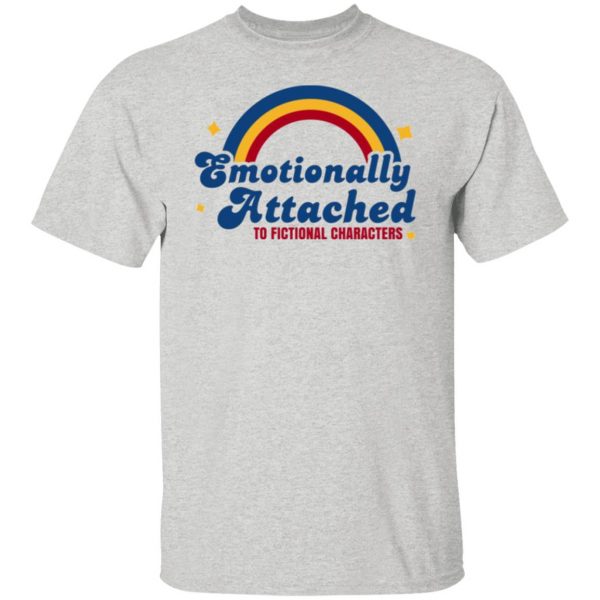 emotionally attached to fictional characters t shirt 4