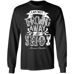 i am not throwing away my shot alexander hamilton t shirts long sleeve hoodies 7