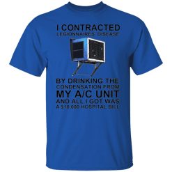 i contracted legionnaires disease by drinking the condensation from my ac unit t shirt 1