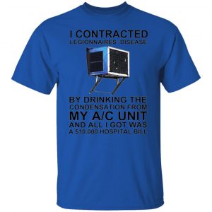 i contracted legionnaires disease by drinking the condensation from my ac unit t shirt 1