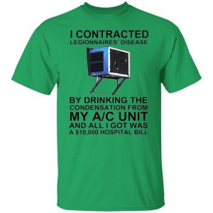 i contracted legionnaires disease by drinking the condensation from my ac unit t shirt 3