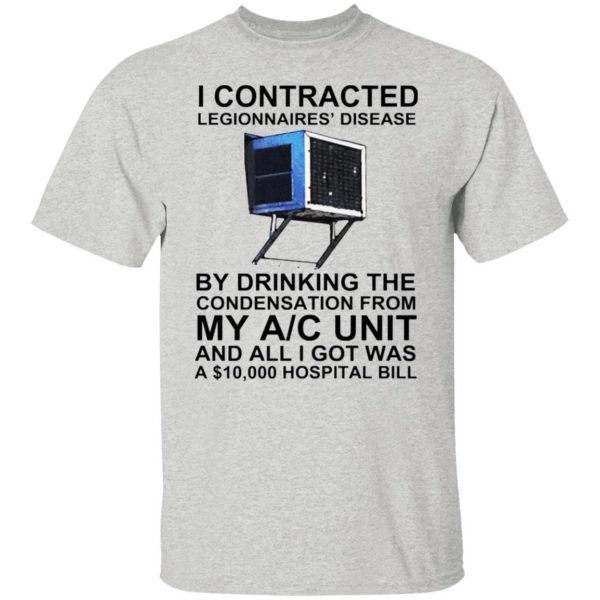 i contracted legionnaires disease by drinking the condensation from my ac unit t shirt 4