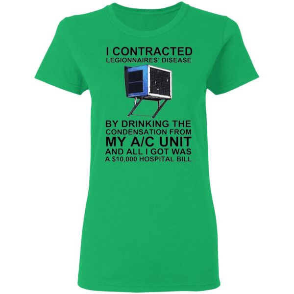 i contracted legionnaires disease by drinking the condensation from my ac unit t shirt 6