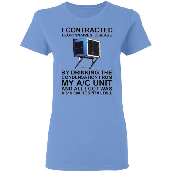 i contracted legionnaires disease by drinking the condensation from my ac unit t shirt 7