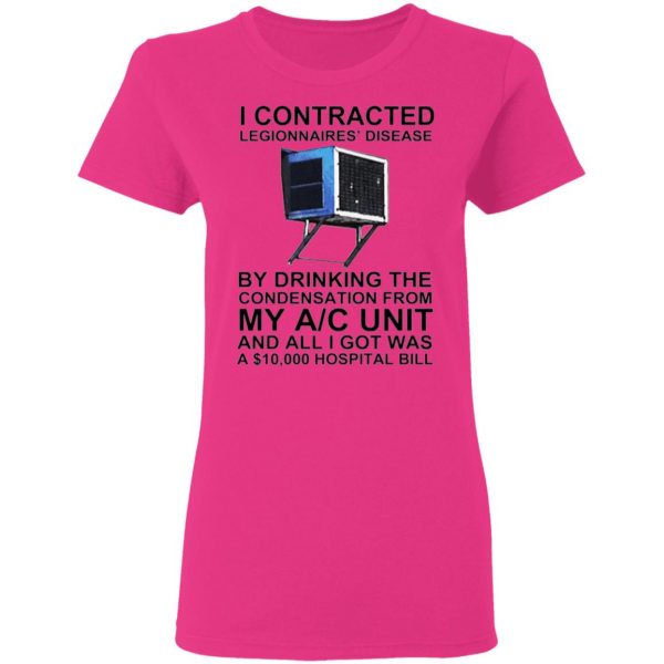 i contracted legionnaires disease by drinking the condensation from my ac unit t shirt 8