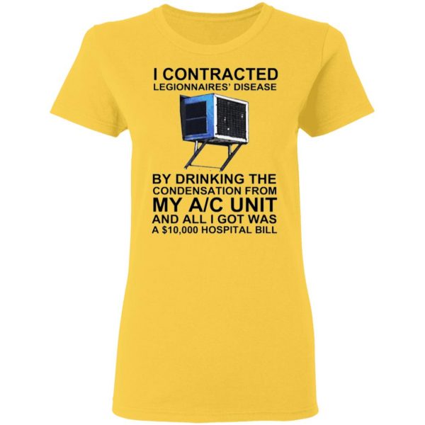 i contracted legionnaires disease by drinking the condensation from my ac unit t shirt 9