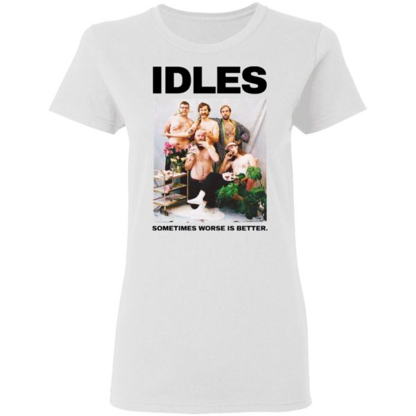 idles sometimes worse is better t shirt 10