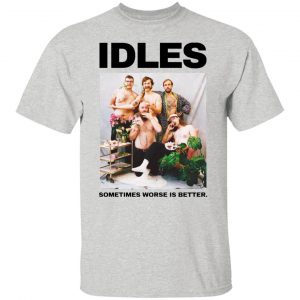 idles sometimes worse is better t shirt 9