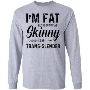 im fat but identify as skinny i am trans slender long sleeve 10