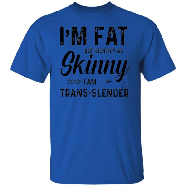 im fat but identify as skinny i am trans slender t shirt 1