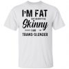 im fat but identify as skinny i am trans slender t shirt