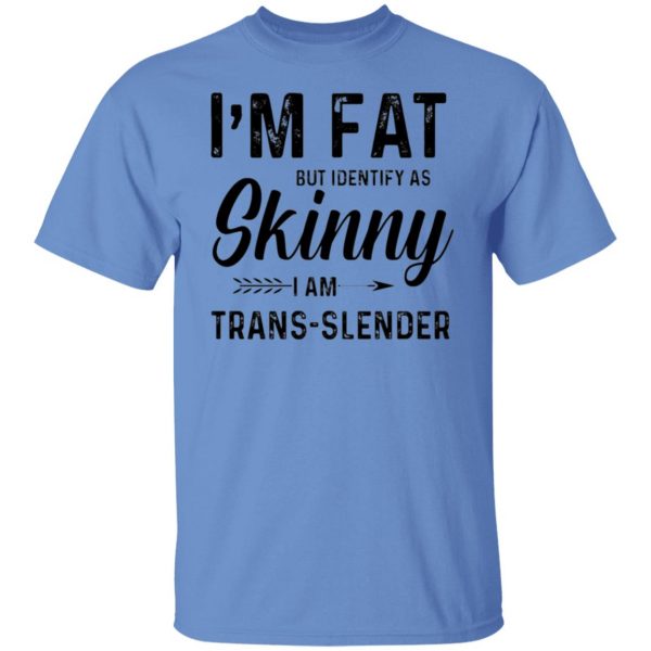 im fat but identify as skinny i am trans slender t shirt 2