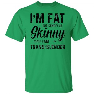 im fat but identify as skinny i am trans slender t shirt 3