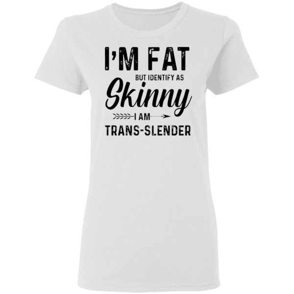 im fat but identify as skinny i am trans slender t shirt 5