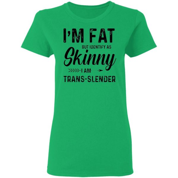 im fat but identify as skinny i am trans slender t shirt 6