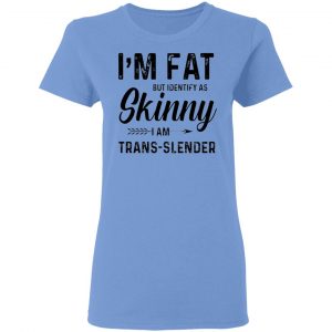 im fat but identify as skinny i am trans slender t shirt 7