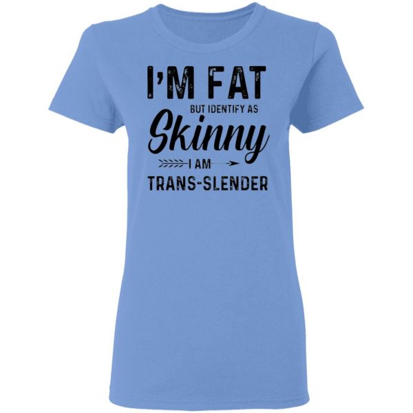 im fat but identify as skinny i am trans slender t shirt 7