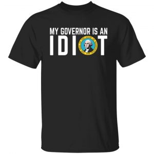 My Governor Is An Idiot Washington T-Shirts, Long Sleeve, Hoodies