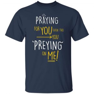 praying for you even tho you preying on me t shirts long sleeve hoodies 12