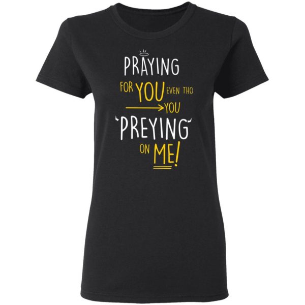 praying for you even tho you preying on me t shirts long sleeve hoodies 13