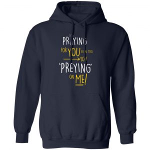 praying for you even tho you preying on me t shirts long sleeve hoodies 3