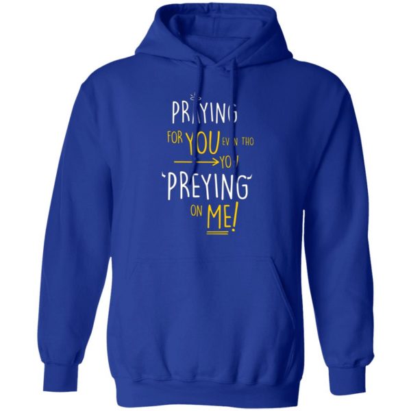 praying for you even tho you preying on me t shirts long sleeve hoodies 4