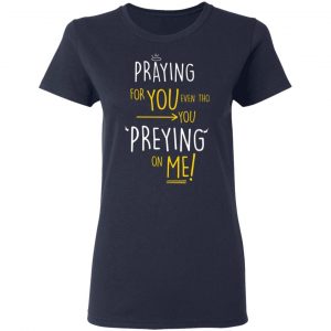 praying for you even tho you preying on me t shirts long sleeve hoodies 6