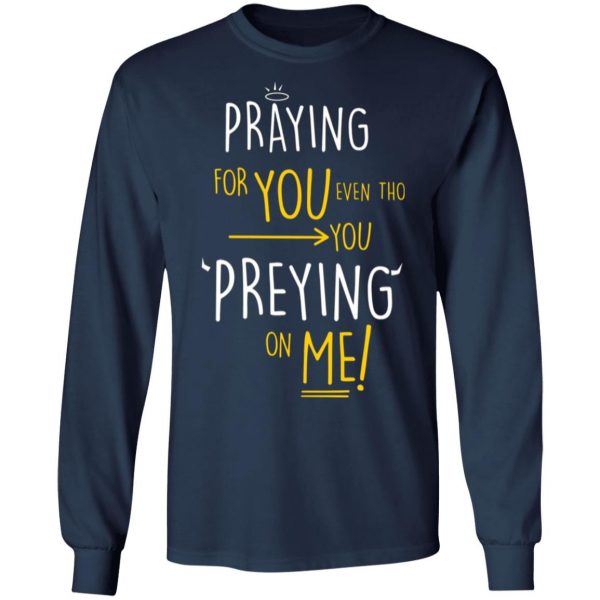 praying for you even tho you preying on me t shirts long sleeve hoodies