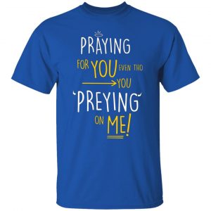 praying for you even tho you preying on me t shirts long sleeve hoodies 8