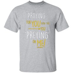 praying for you even tho you preying on me t shirts long sleeve hoodies 9