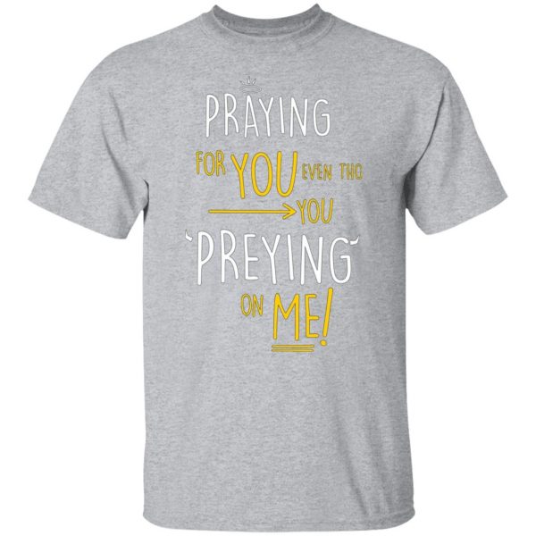 praying for you even tho you preying on me t shirts long sleeve hoodies 9