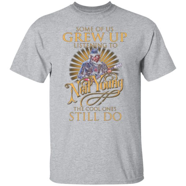 some of us grew up listening to neil young the cool ones still do t shirts long sleeve hoodies 3