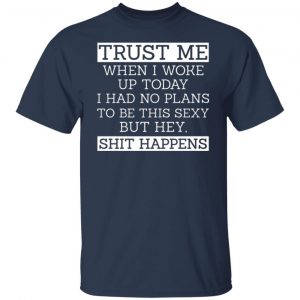 trust me when i woke up today i had no plans to be this sexy but hey shit happens t shirts long sleeve hoodies 2