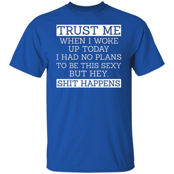 trust me when i woke up today i had no plans to be this sexy but hey shit happens t shirts long sleeve hoodies 3