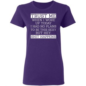 trust me when i woke up today i had no plans to be this sexy but hey shit happens t shirts long sleeve hoodies 4