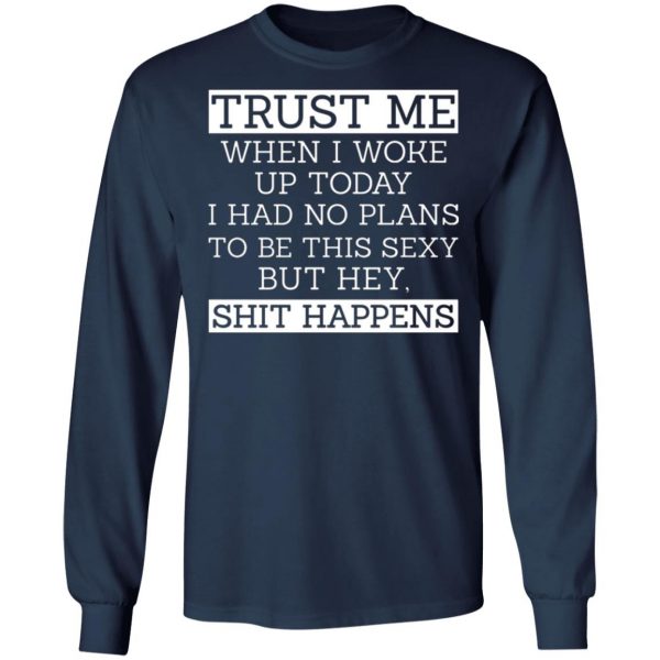 trust me when i woke up today i had no plans to be this sexy but hey shit happens t shirts long sleeve hoodies 5