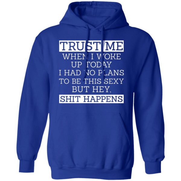 trust me when i woke up today i had no plans to be this sexy but hey shit happens t shirts long sleeve hoodies 8