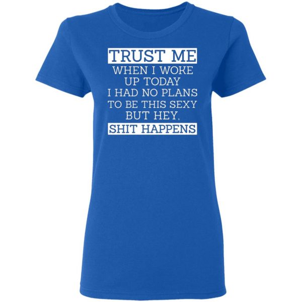 trust me when i woke up today i had no plans to be this sexy but hey shit happens t shirts long sleeve hoodies 9