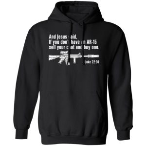 And Jesus Said Ì You Don’t Have An AR-15 Sell Your Coat And Buy One T-Shirts, Long Sleeve, Hoodies 12