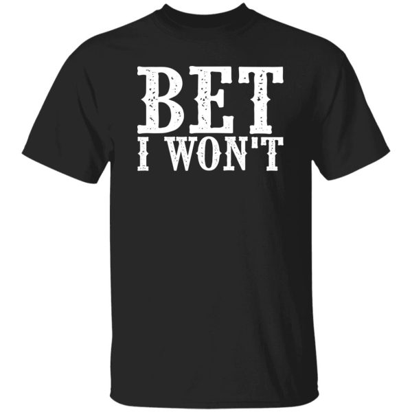 Bet I won’t T-Shirts, Long Sleeve, Hoodies