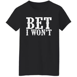 Bet I won’t T-Shirts, Long Sleeve, Hoodies