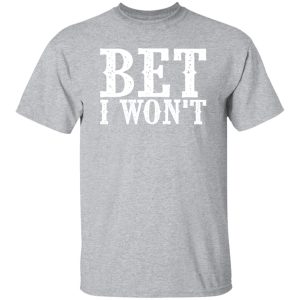 Bet I won’t T-Shirts, Long Sleeve, Hoodies