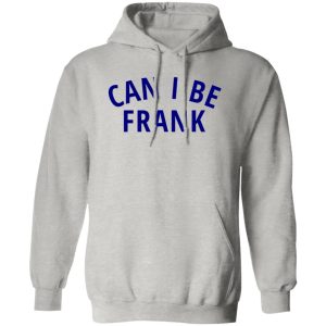 Can I Be Frank T Shirts, Hoodies, Long Sleeve