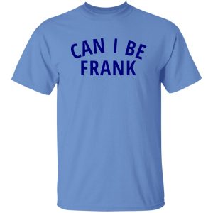 Can I Be Frank T Shirts, Hoodies, Long Sleeve